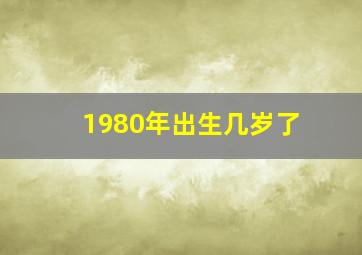 1980年出生几岁了