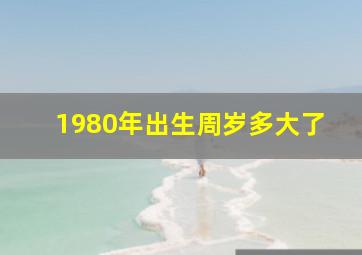 1980年出生周岁多大了