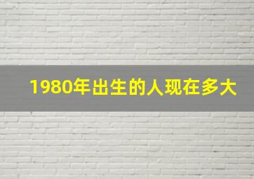 1980年出生的人现在多大