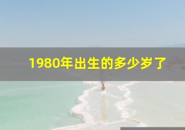 1980年出生的多少岁了