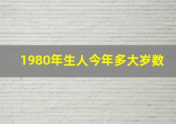 1980年生人今年多大岁数