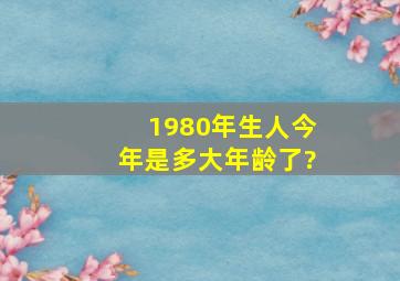 1980年生人今年是多大年龄了?