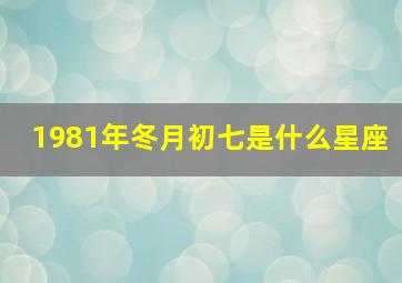 1981年冬月初七是什么星座