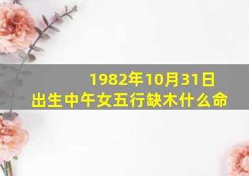 1982年10月31日出生中午女五行缺木什么命