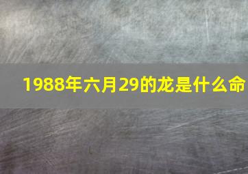 1988年六月29的龙是什么命