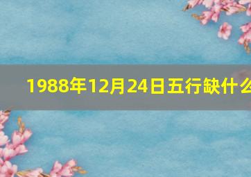 1988年12月24日五行缺什么