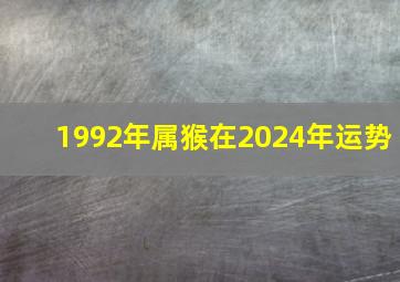 1992年属猴在2024年运势