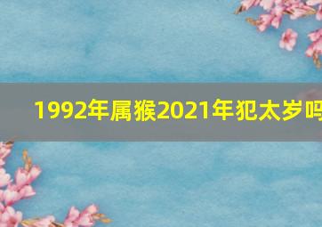 1992年属猴2021年犯太岁吗