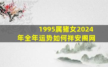 1995属猪女2024年全年运势如何祥安阁网