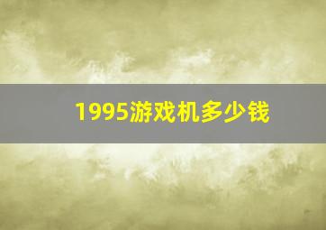 1995游戏机多少钱