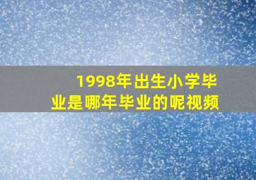 1998年出生小学毕业是哪年毕业的呢视频