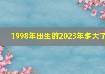 1998年出生的2023年多大了