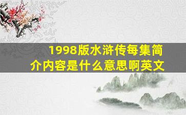 1998版水浒传每集简介内容是什么意思啊英文