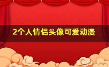 2个人情侣头像可爱动漫