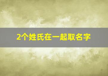 2个姓氏在一起取名字