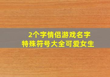 2个字情侣游戏名字特殊符号大全可爱女生