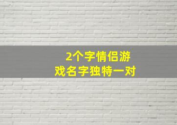 2个字情侣游戏名字独特一对