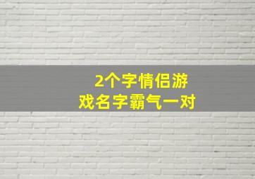 2个字情侣游戏名字霸气一对