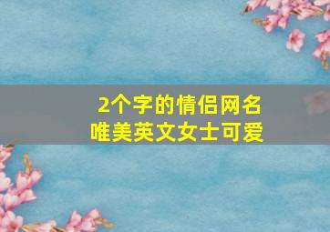 2个字的情侣网名唯美英文女士可爱