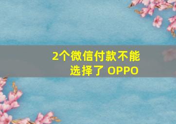 2个微信付款不能选择了 OPPO