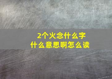 2个火念什么字什么意思啊怎么读