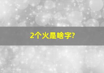 2个火是啥字?