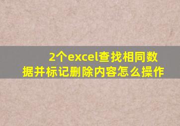 2个excel查找相同数据并标记删除内容怎么操作