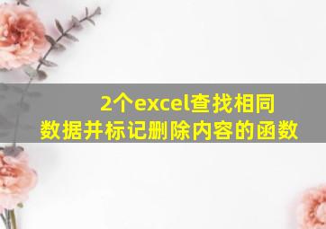 2个excel查找相同数据并标记删除内容的函数