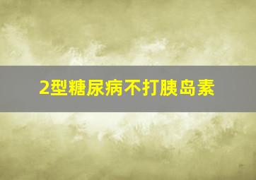 2型糖尿病不打胰岛素