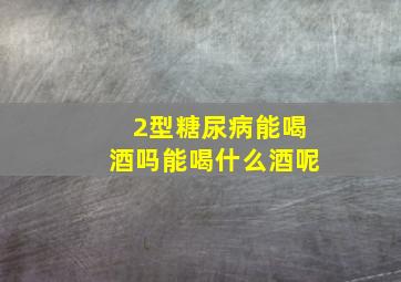 2型糖尿病能喝酒吗能喝什么酒呢