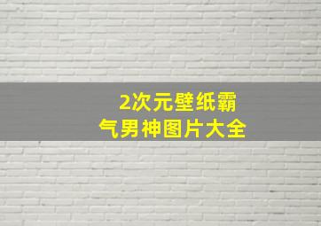 2次元壁纸霸气男神图片大全