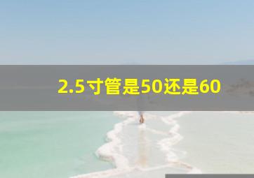 2.5寸管是50还是60