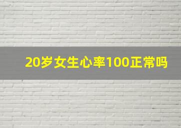 20岁女生心率100正常吗