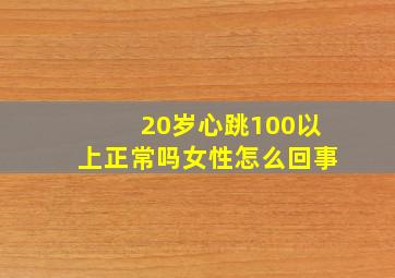 20岁心跳100以上正常吗女性怎么回事