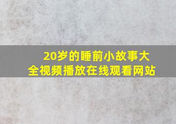 20岁的睡前小故事大全视频播放在线观看网站