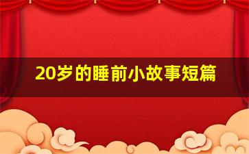 20岁的睡前小故事短篇