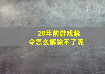 20年前游戏禁令怎么解除不了呢