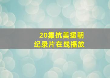 20集抗美援朝纪录片在线播放