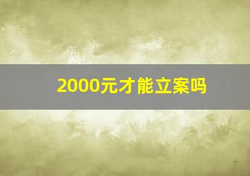 2000元才能立案吗