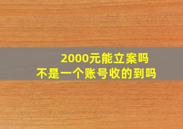 2000元能立案吗不是一个账号收的到吗