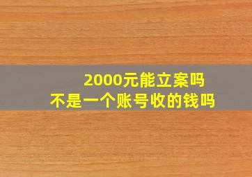 2000元能立案吗不是一个账号收的钱吗