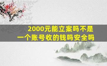 2000元能立案吗不是一个账号收的钱吗安全吗