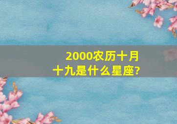 2000农历十月十九是什么星座?