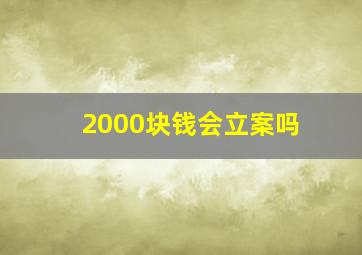 2000块钱会立案吗