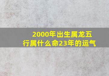 2000年出生属龙五行属什么命23年的运气