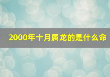 2000年十月属龙的是什么命