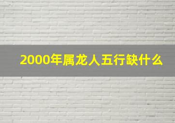 2000年属龙人五行缺什么