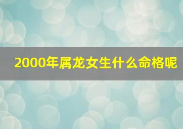 2000年属龙女生什么命格呢