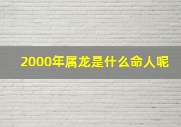 2000年属龙是什么命人呢