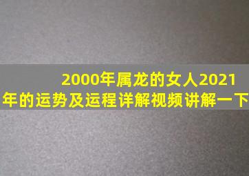 2000年属龙的女人2021年的运势及运程详解视频讲解一下